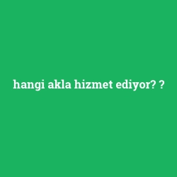 hangi akla hizmet ediyor?