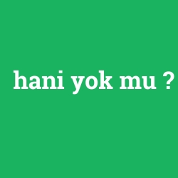 hani yok mu