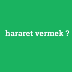 hararet vermek