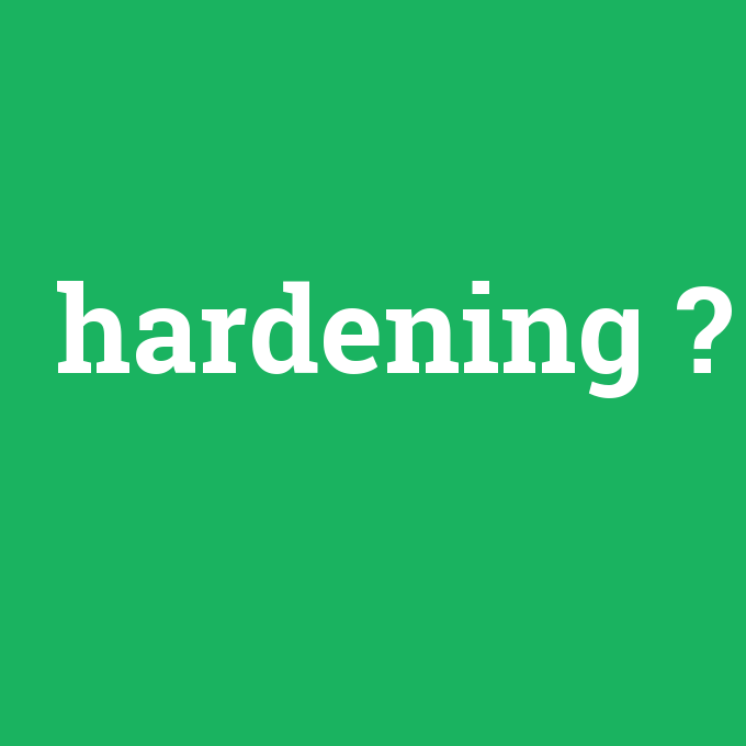 hardening, hardening nedir ,hardening ne demek
