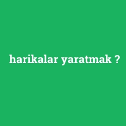 harikalar yaratmak