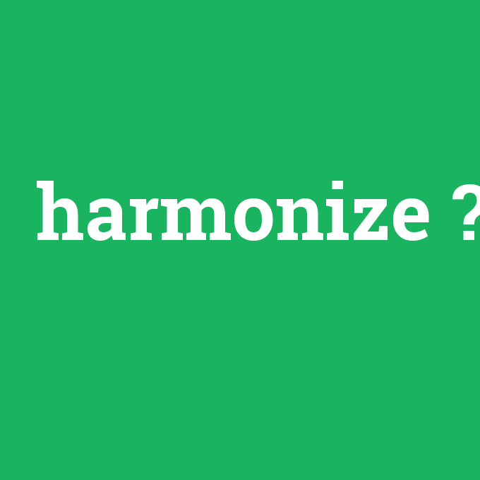 harmonize, harmonize nedir ,harmonize ne demek