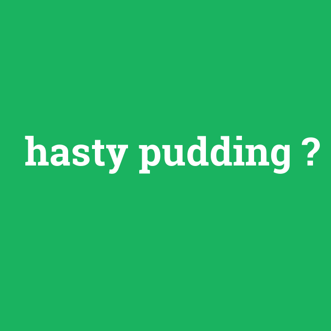 hasty pudding, hasty pudding nedir ,hasty pudding ne demek
