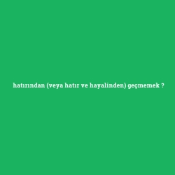 hatırından (veya hatır ve hayalinden) geçmemek