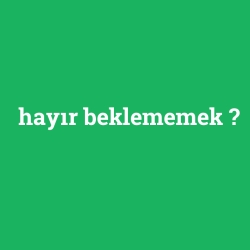 hayır beklememek