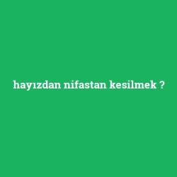hayızdan nifastan kesilmek