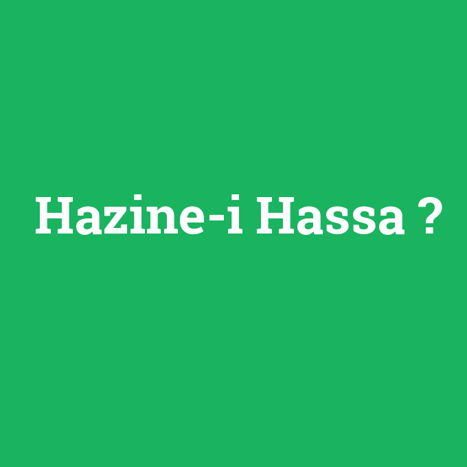 Hazine-i Hassa, Hazine-i Hassa nedir ,Hazine-i Hassa ne demek