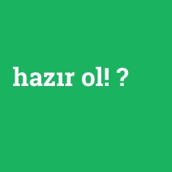 hazır ol!