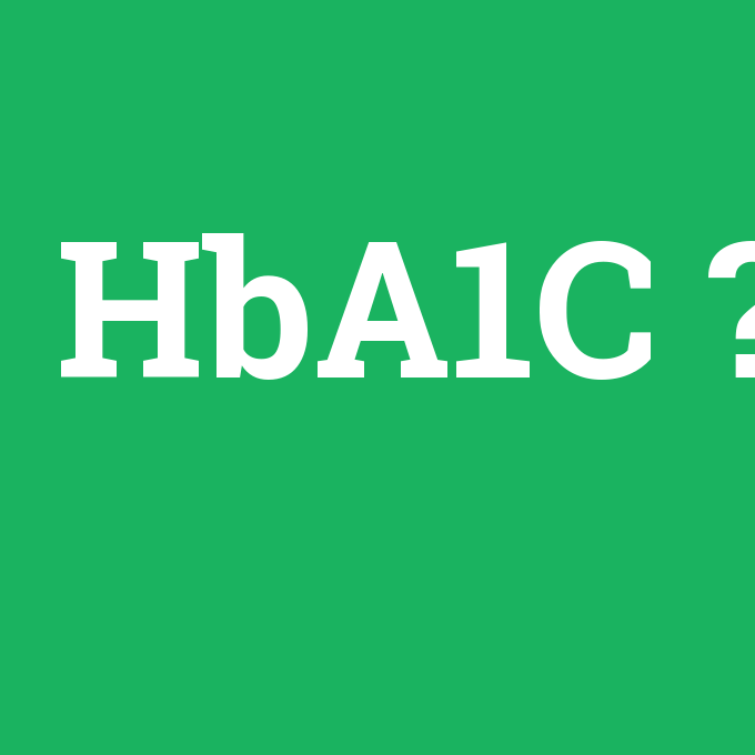 HbA1C, HbA1C nedir ,HbA1C ne demek