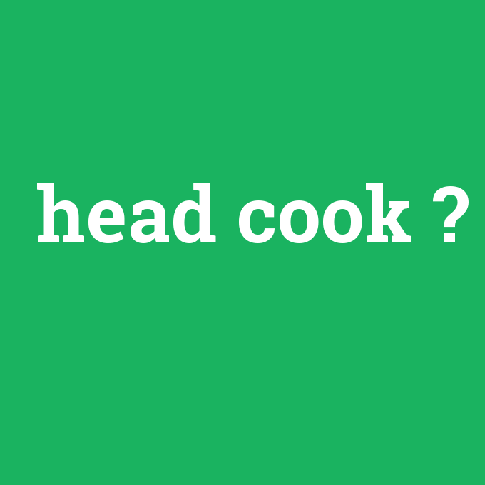 head cook, head cook nedir ,head cook ne demek
