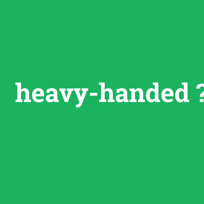 heavy-handed, heavy-handed nedir ,heavy-handed ne demek