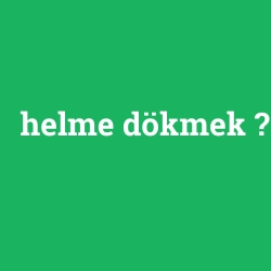 helme dökmek