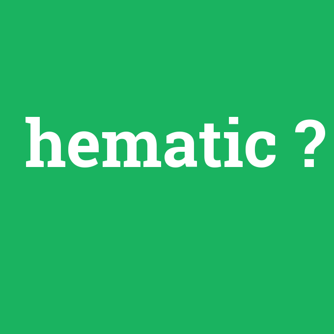 hematic, hematic nedir ,hematic ne demek