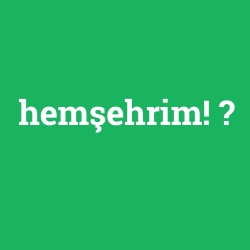 hemşehrim!