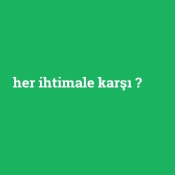 her ihtimale karşı