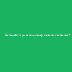 herkes davul çalar ama çomağı makama uyduramaz