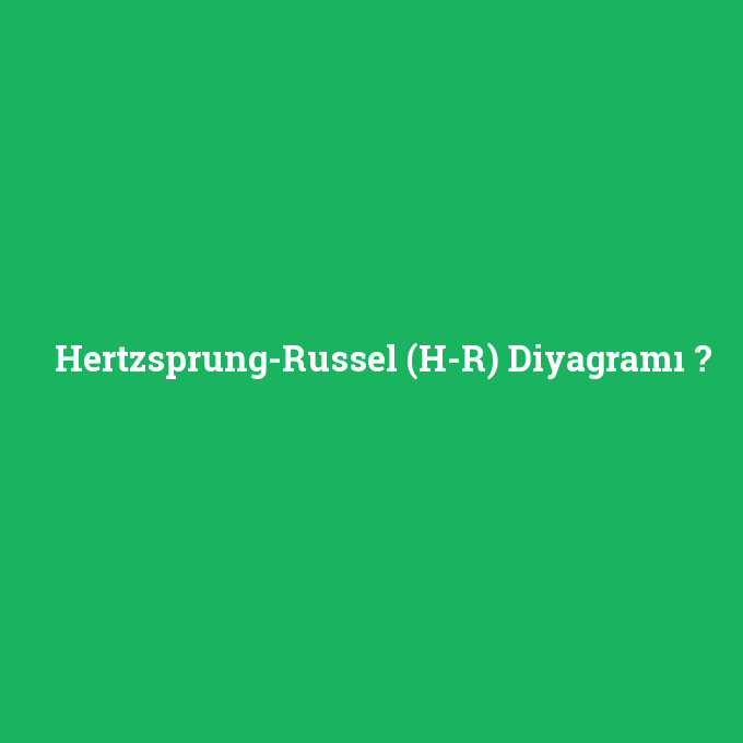 Hertzsprung-Russel (H-R) Diyagramı, Hertzsprung-Russel (H-R) Diyagramı nedir ,Hertzsprung-Russel (H-R) Diyagramı ne demek