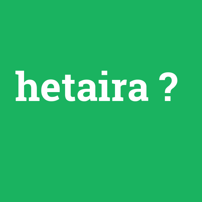 hetaira, hetaira nedir ,hetaira ne demek