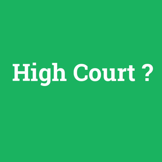 High Court, High Court nedir ,High Court ne demek