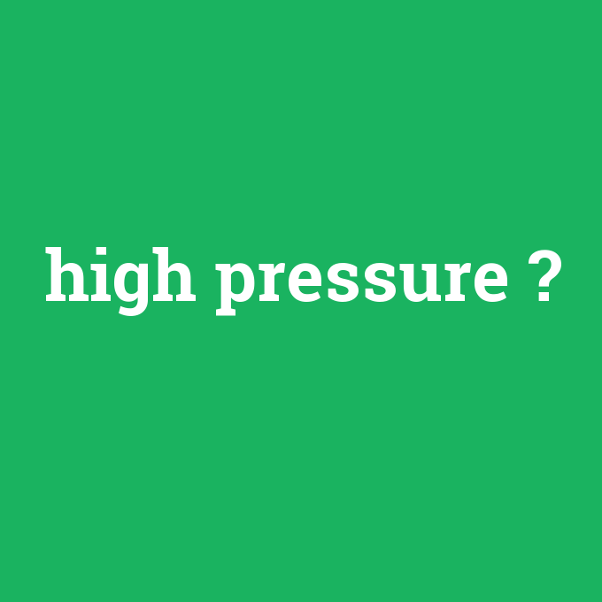 high pressure, high pressure nedir ,high pressure ne demek
