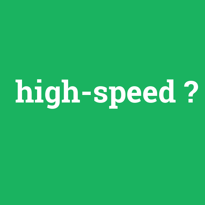 high-speed, high-speed nedir ,high-speed ne demek