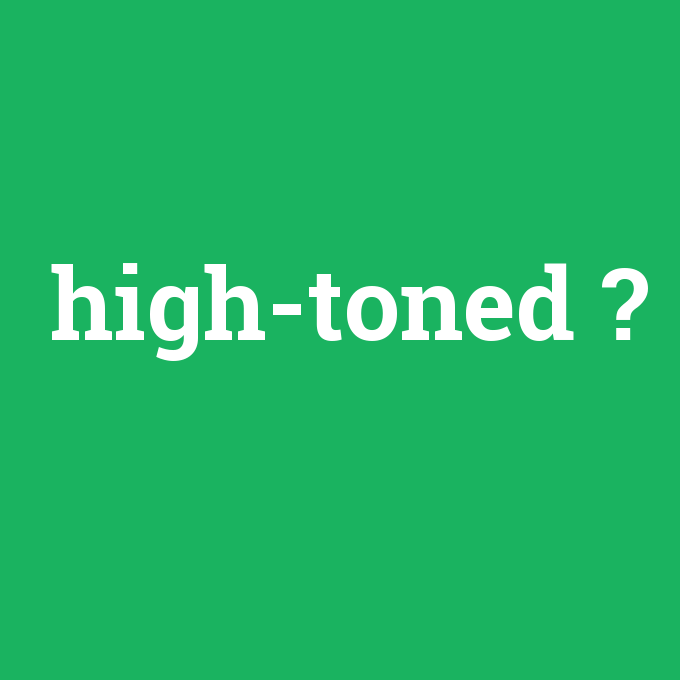 high-toned, high-toned nedir ,high-toned ne demek