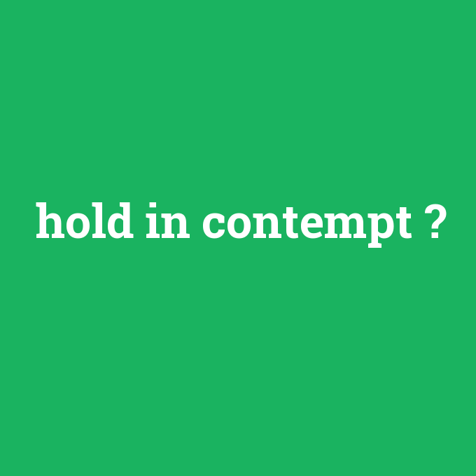 hold in contempt, hold in contempt nedir ,hold in contempt ne demek
