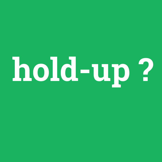 hold-up, hold-up nedir ,hold-up ne demek