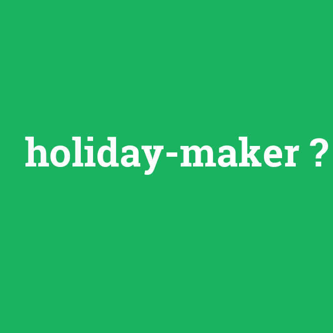 holiday-maker, holiday-maker nedir ,holiday-maker ne demek