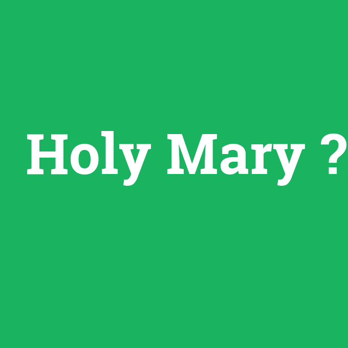 Holy Mary, Holy Mary nedir ,Holy Mary ne demek