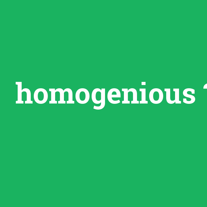 homogenious, homogenious nedir ,homogenious ne demek