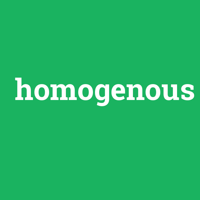 homogenous, homogenous nedir ,homogenous ne demek