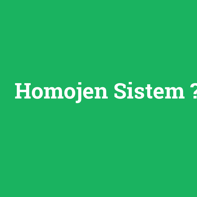 Homojen Sistem, Homojen Sistem nedir ,Homojen Sistem ne demek