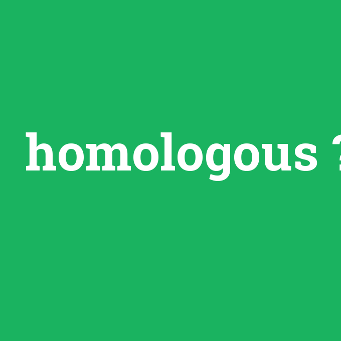 homologous, homologous nedir ,homologous ne demek