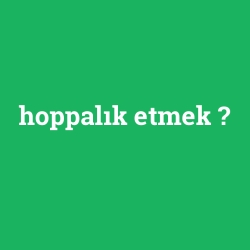 hoppalık etmek