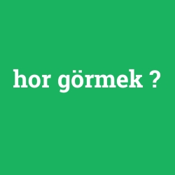 hor görmek