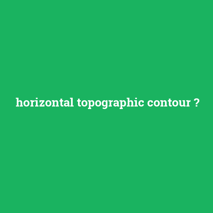 horizontal topographic contour, horizontal topographic contour nedir ,horizontal topographic contour ne demek