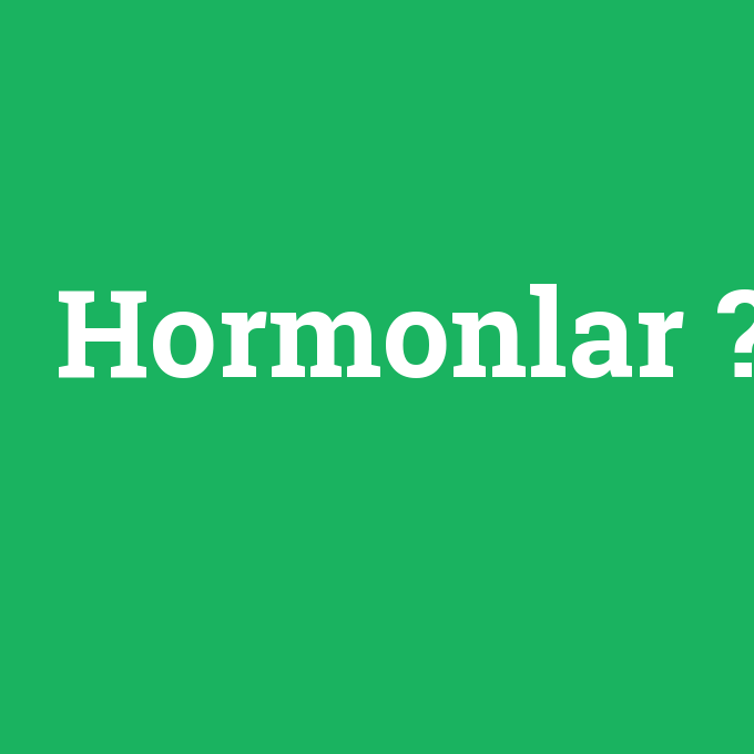 Hormonlar, Hormonlar nedir ,Hormonlar ne demek