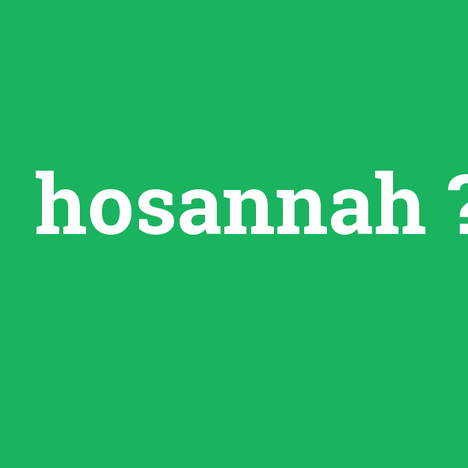 hosannah, hosannah nedir ,hosannah ne demek