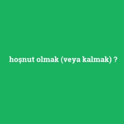 hoşnut olmak (veya kalmak)
