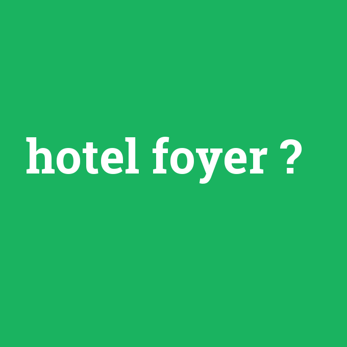 hotel foyer, hotel foyer nedir ,hotel foyer ne demek