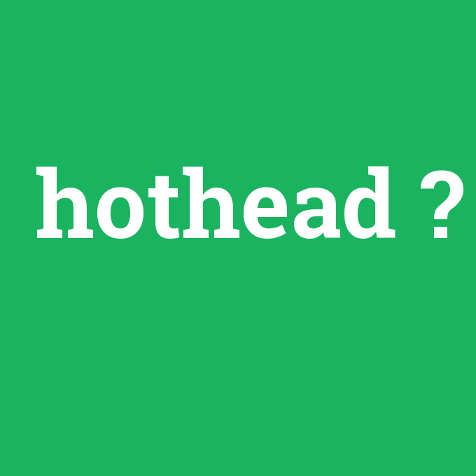 hothead, hothead nedir ,hothead ne demek