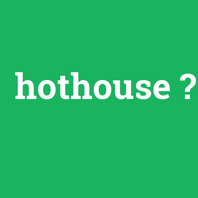 hothouse, hothouse nedir ,hothouse ne demek
