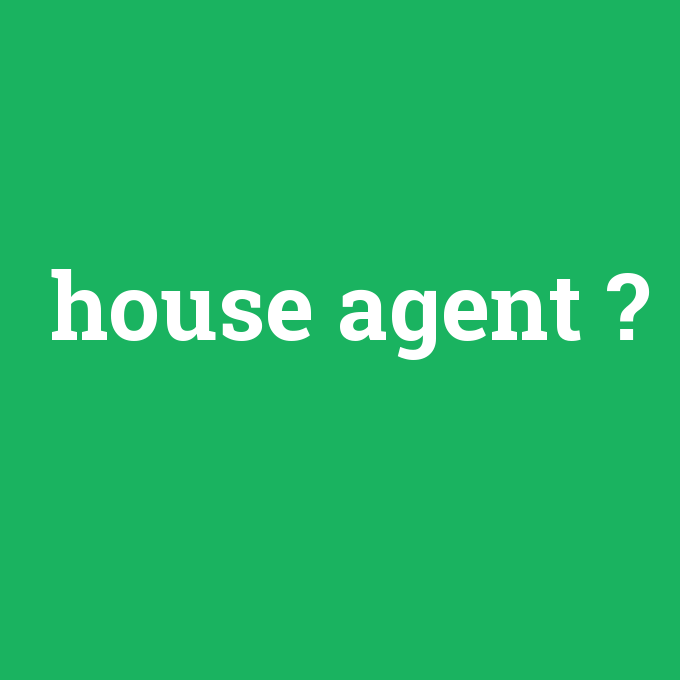 house agent, house agent nedir ,house agent ne demek