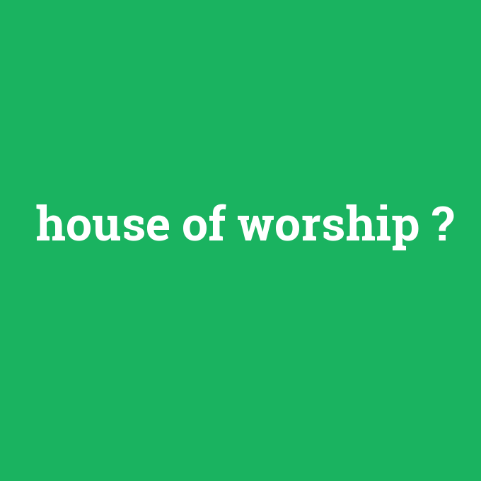 house of worship, house of worship nedir ,house of worship ne demek