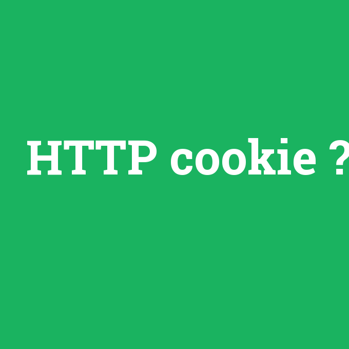 HTTP cookie, HTTP cookie nedir ,HTTP cookie ne demek