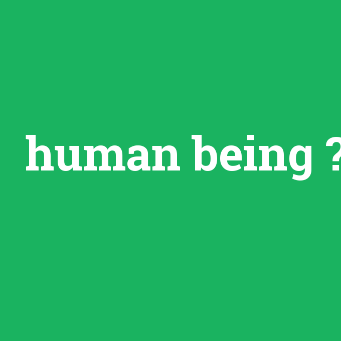 human being, human being nedir ,human being ne demek