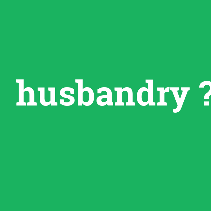 husbandry, husbandry nedir ,husbandry ne demek