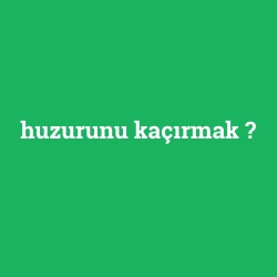 huzurunu kaçırmak