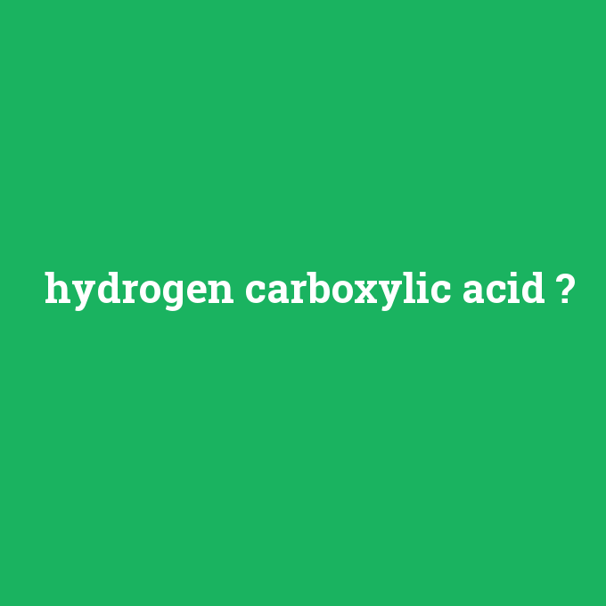 hydrogen carboxylic acid, hydrogen carboxylic acid nedir ,hydrogen carboxylic acid ne demek